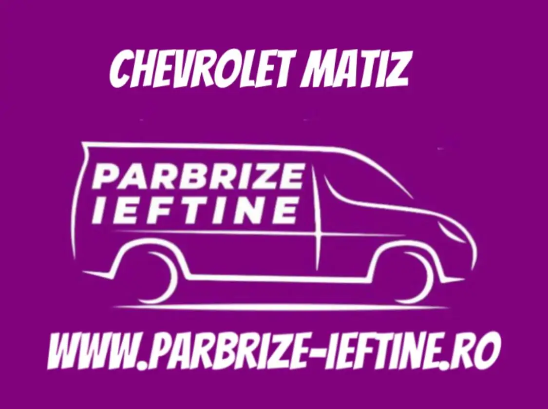parbriz CHEVROLET MATIZ ieftin