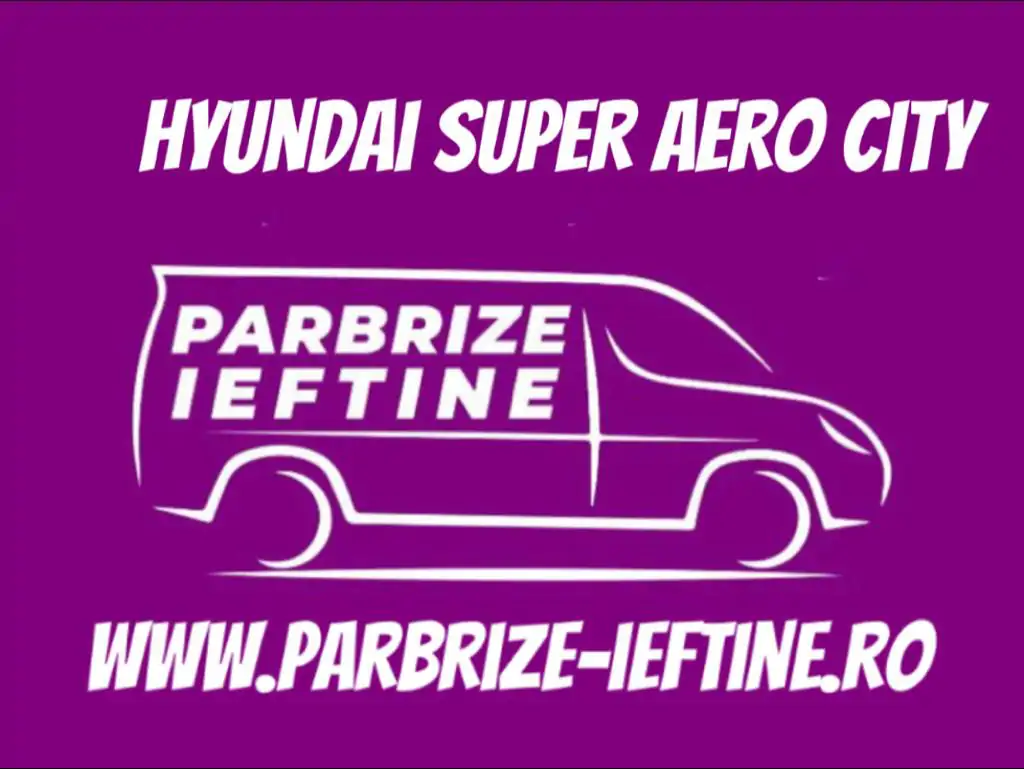 parbriz HYUNDAI SUPER AERO CITY ieftin